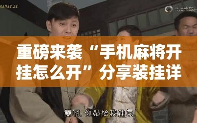 重磅来袭“手机麻将开挂怎么开”分享装挂详细步骤