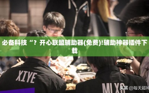 必备科技“？开心联盟辅助器(免费)!辅助神器插件下载