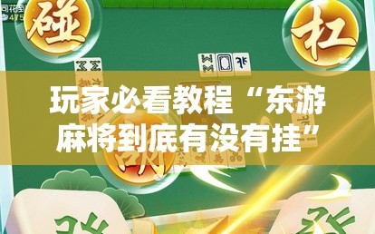 玩家必看教程“东游麻将到底有没有挂”通用版下载教程!