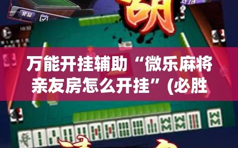 万能开挂辅助“微乐麻将亲友房怎么开挂”(必胜开挂神器)