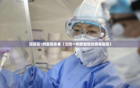 沈阳现1例复阳患者（沈阳一例新型冠状病毒复阳）