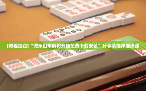 [教程经验]“微乐山东麻将开挂免费下载安装”分享装挂详细步骤