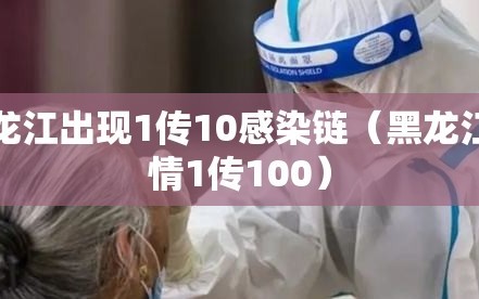 黑龙江出现1传10感染链（黑龙江疫情1传100）