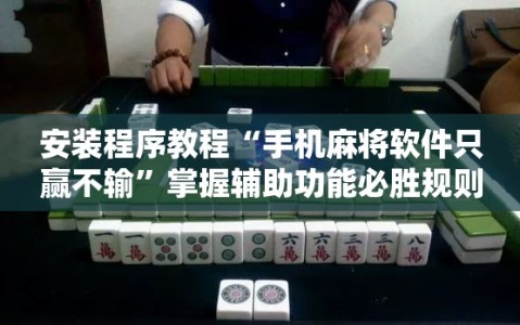 安装程序教程“手机麻将软件只赢不输”掌握辅助功能必胜规则