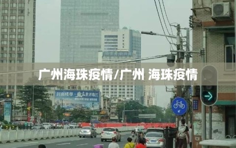 广州海珠疫情/广州 海珠疫情
