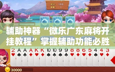 辅助神器“微乐广东麻将开挂教程”掌握辅助功能必胜规则