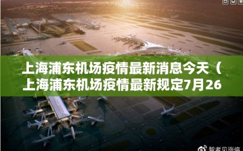 上海浦东机场疫情最新消息今天（上海浦东机场疫情最新规定7月26日）