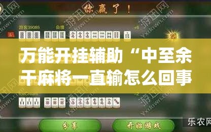 万能开挂辅助“中至余干麻将一直输怎么回事”(必胜开挂神器)