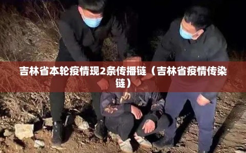 吉林省本轮疫情现2条传播链（吉林省疫情传染链）