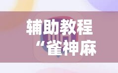 辅助教程“雀神麻将免费开挂器下载”科技辅助神器手机版教程