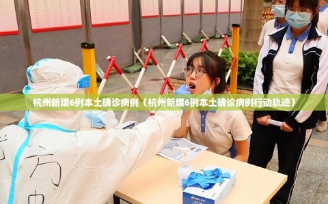 杭州新增6例本土确诊病例（杭州新增6例本土确诊病例行动轨迹）