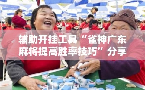 辅助开挂工具“雀神广东麻将提高胜率技巧”分享装挂详细步骤