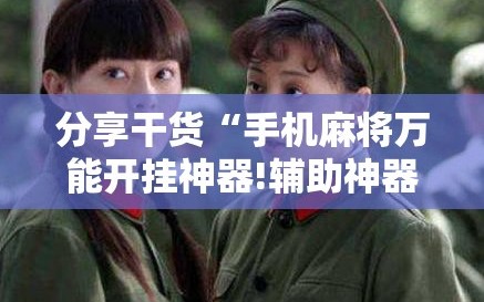 分享干货“手机麻将万能开挂神器!辅助神器插件下载