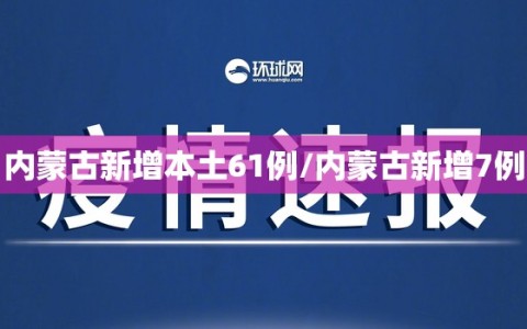 内蒙古新增本土61例/内蒙古新增7例