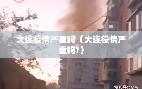大连疫情严重吗（大连役情严重吗?）