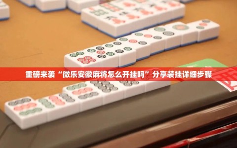重磅来袭“微乐安徽麻将怎么开挂吗”分享装挂详细步骤