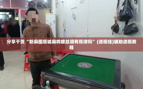 分享干货“新麻圈塔城麻将螺丝胡有规律吗”(透视挂)辅助透视教程
