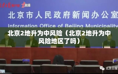 北京2地升为中风险（北京2地升为中风险地区了吗）