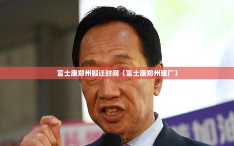 富士康郑州搬迁时间（富士康郑州建厂）