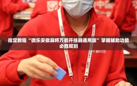 指定教程“微乐安徽麻将万能开挂器通用版”掌握辅助功能必胜规则