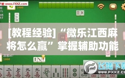 [教程经验]“微乐江西麻将怎么赢”掌握辅助功能必胜规则
