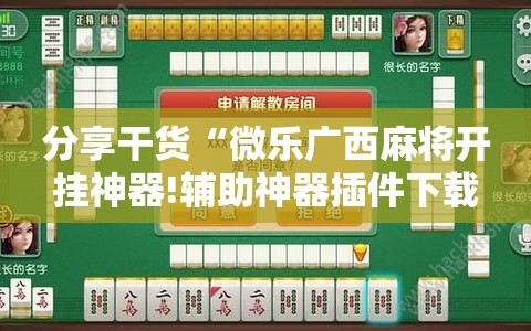 分享干货“微乐广西麻将开挂神器!辅助神器插件下载