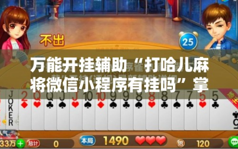 万能开挂辅助“打哈儿麻将微信小程序有挂吗”掌握辅助功能必胜规则