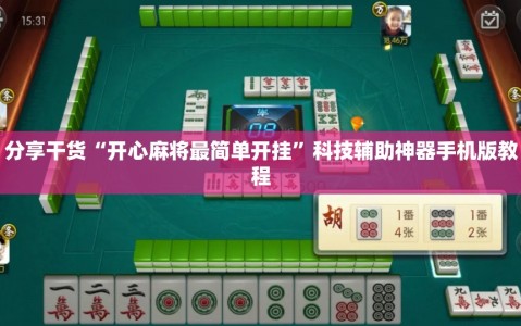 分享干货“开心麻将最简单开挂”科技辅助神器手机版教程