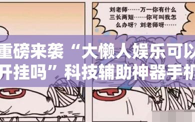 重磅来袭“大懒人娱乐可以开挂吗”科技辅助神器手机版教程