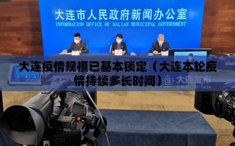 大连疫情规模已基本锁定（大连本轮疫情持续多长时间）