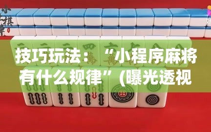 技巧玩法：“小程序麻将有什么规律”(曝光透视必备猫腻)