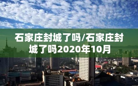 石家庄封城了吗/石家庄封城了吗2020年10月