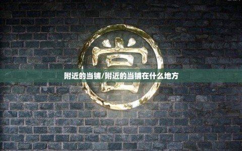 附近的当铺/附近的当铺在什么地方