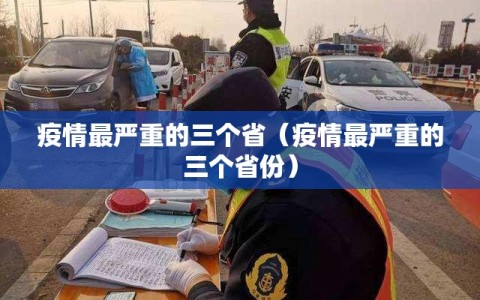 疫情最严重的三个省（疫情最严重的三个省份）