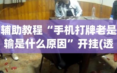 辅助教程“手机打牌老是输是什么原因”开挂(透视)辅助神器