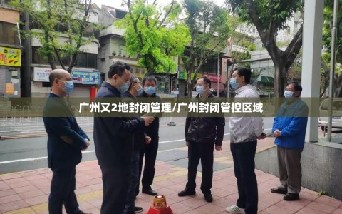 广州又2地封闭管理/广州封闭管控区域