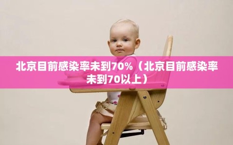 北京目前感染率未到70%（北京目前感染率未到70以上）
