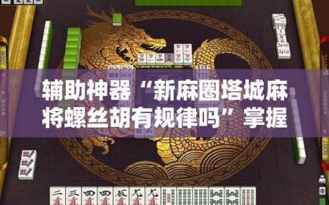 辅助神器“新麻圈塔城麻将螺丝胡有规律吗”掌握辅助功能必胜规则