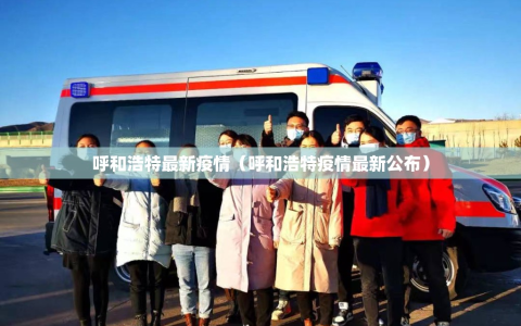 呼和浩特最新疫情（呼和浩特疫情最新公布）