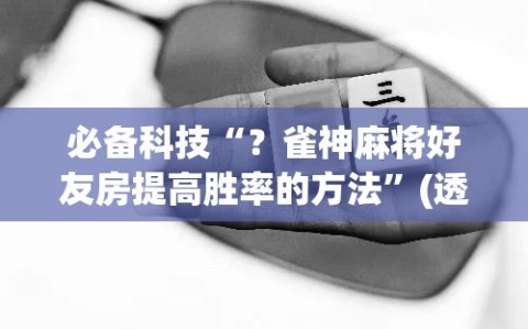 必备科技“？雀神麻将好友房提高胜率的方法”(透视挂)辅助透视教程