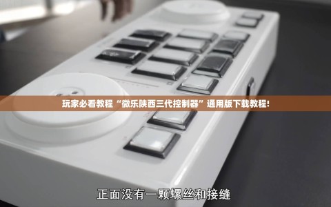 玩家必看教程“微乐陕西三代控制器”通用版下载教程!