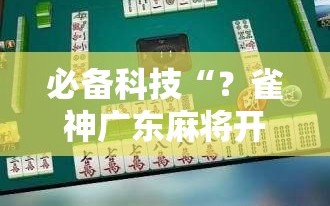 必备科技“？雀神广东麻将开挂视频教程”分享装挂详细步骤