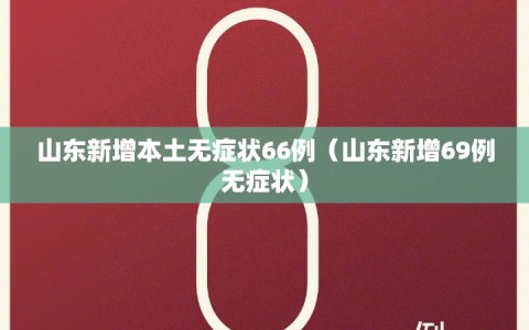山东新增本土无症状66例（山东新增69例无症状）