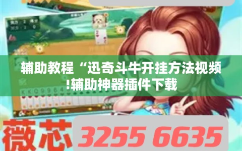 辅助教程“迅奇斗牛开挂方法视频!辅助神器插件下载