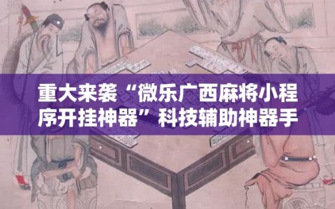 重大来袭“微乐广西麻将小程序开挂神器”科技辅助神器手机版教程