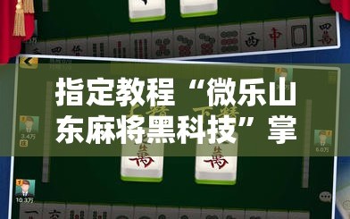 指定教程“微乐山东麻将黑科技”掌握辅助功能必胜规则