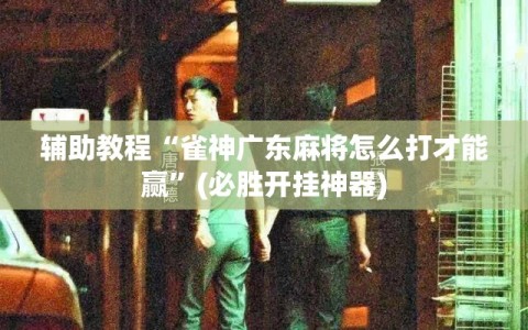 辅助教程“雀神广东麻将怎么打才能赢”(必胜开挂神器)