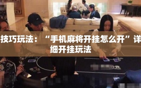 技巧玩法：“手机麻将开挂怎么开”详细开挂玩法