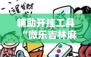 辅助开挂工具“微乐吉林麻将有没有挂”掌握辅助功能必胜规则