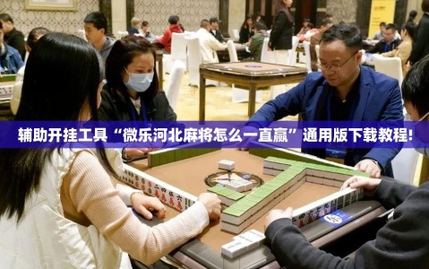 辅助开挂工具“微乐河北麻将怎么一直赢”通用版下载教程!